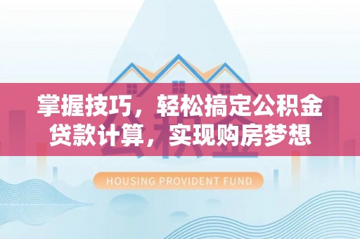 陈巴尔虎旗掌握技巧，轻松搞定公积金贷款计算，实现购房梦想