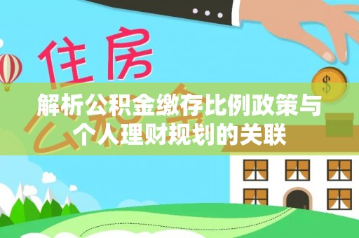 陈巴尔虎旗解析公积金缴存比例政策与个人理财规划的关联