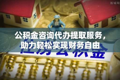陈巴尔虎旗公积金咨询代办提取服务，助力轻松实现财务自由