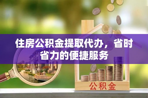 陈巴尔虎旗住房公积金提取代办，省时省力的便捷服务