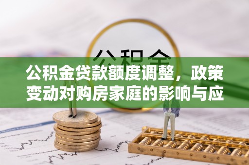 陈巴尔虎旗公积金贷款额度调整，政策变动对购房家庭的影响与应对策略