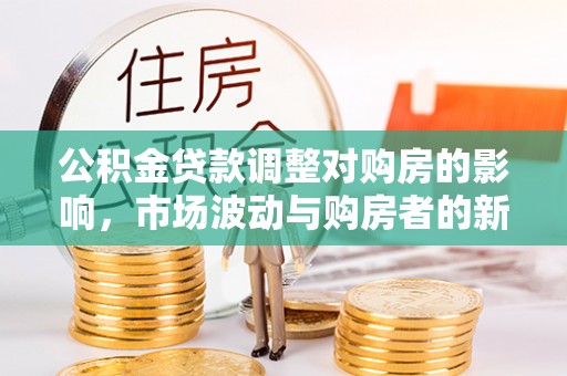 陈巴尔虎旗公积金贷款调整对购房的影响，市场波动与购房者的新选择