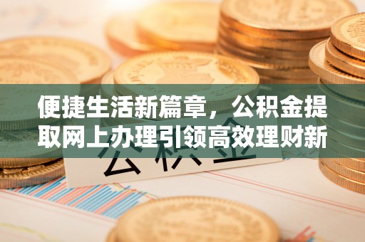 陈巴尔虎旗便捷生活新篇章，公积金提取网上办理引领高效理财新趋势