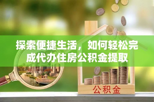 陈巴尔虎旗探索便捷生活，如何轻松完成代办住房公积金提取