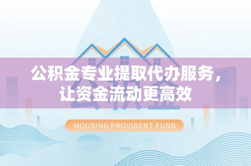 陈巴尔虎旗公积金专业提取代办服务，让资金流动更高效