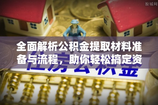 陈巴尔虎旗全面解析公积金提取材料准备与流程，助你轻松搞定资金提取