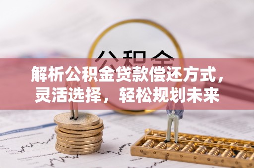 陈巴尔虎旗解析公积金贷款偿还方式，灵活选择，轻松规划未来