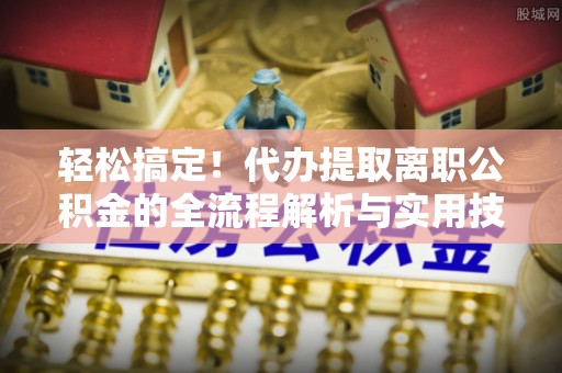 陈巴尔虎旗轻松搞定！代办提取离职公积金的全流程解析与实用技巧