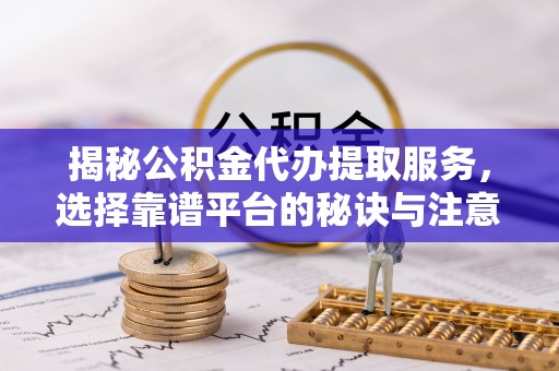 陈巴尔虎旗揭秘公积金代办提取服务，选择靠谱平台的秘诀与注意事项