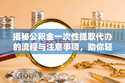 陈巴尔虎旗揭秘公积金一次性提取代办的流程与注意事项，助你轻松搞定财务规划