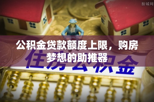 陈巴尔虎旗公积金贷款额度上限，购房梦想的助推器