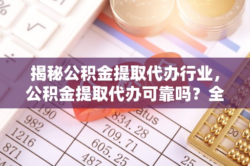 陈巴尔虎旗揭秘公积金提取代办行业，公积金提取代办可靠吗？全面解析与风险规避