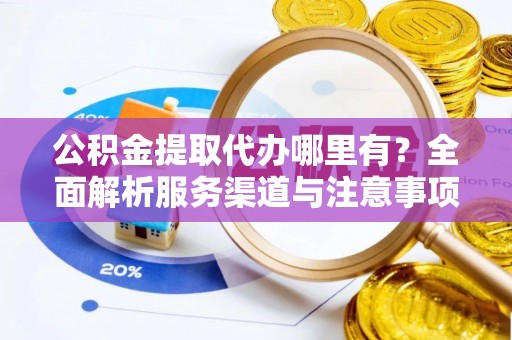 陈巴尔虎旗公积金提取代办哪里有？全面解析服务渠道与注意事项