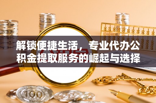 陈巴尔虎旗解锁便捷生活，专业代办公积金提取服务的崛起与选择