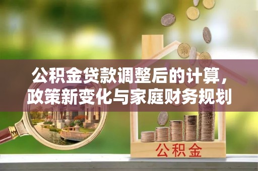 陈巴尔虎旗公积金贷款调整后的计算，政策新变化与家庭财务规划