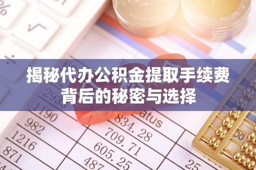 陈巴尔虎旗揭秘代办公积金提取手续费背后的秘密与选择