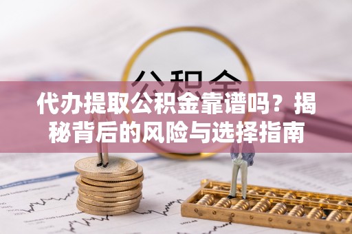 陈巴尔虎旗代办提取公积金靠谱吗？揭秘背后的风险与选择指南