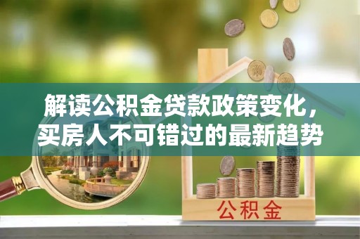 陈巴尔虎旗解读公积金贷款政策变化，买房人不可错过的最新趋势