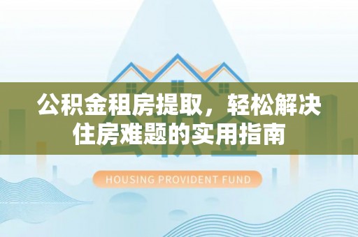 陈巴尔虎旗公积金租房提取，轻松解决住房难题的实用指南