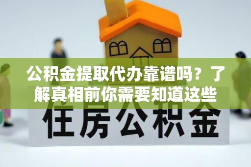 陈巴尔虎旗公积金提取代办靠谱吗？了解真相前你需要知道这些