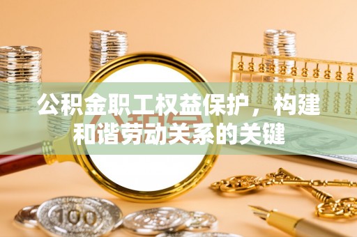 陈巴尔虎旗公积金职工权益保护，构建和谐劳动关系的关键