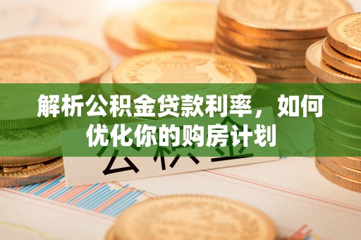 陈巴尔虎旗解析公积金贷款利率，如何优化你的购房计划