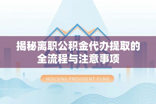 陈巴尔虎旗揭秘离职公积金代办提取的全流程与注意事项