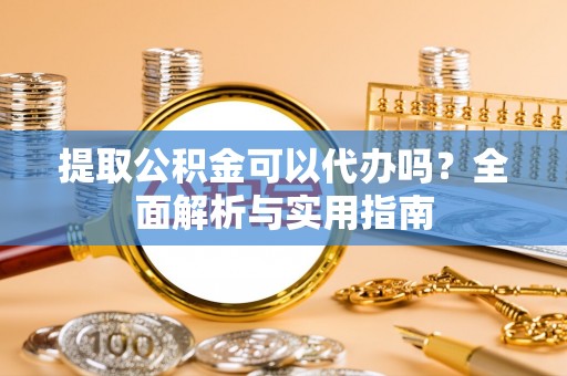 陈巴尔虎旗提取公积金可以代办吗？全面解析与实用指南