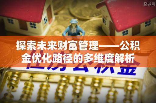 陈巴尔虎旗探索未来财富管理——公积金优化路径的多维度解析