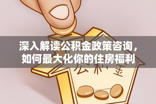 陈巴尔虎旗深入解读公积金政策咨询，如何最大化你的住房福利